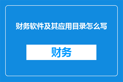 财务软件及其应用目录怎么写(如何撰写一个引人注目的疑问句类型的长标题，用以描述财务软件及其应用的内容？)