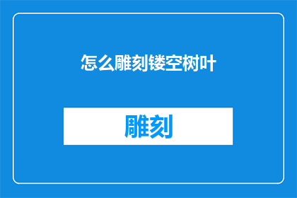 怎么雕刻镂空树叶(如何巧妙地雕刻出精致的镂空树叶？)