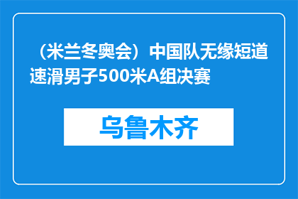 （米兰冬奥会）中国队无缘短道速滑男子500米A组决赛