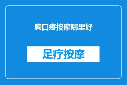 胸口疼按摩哪里好(胸口疼痛时，按摩哪些部位可以缓解不适？)