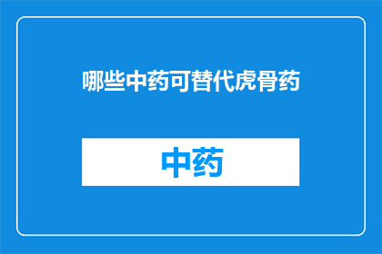 哪些中药可替代虎骨药(哪些中药可以作为虎骨的替代品？)
