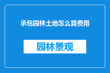 承包园林土地怎么算费用(如何计算承包园林土地的费用？)