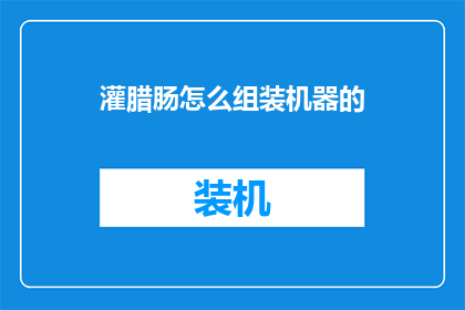 灌腊肠怎么组装机器的(如何组装灌腊肠机器？)