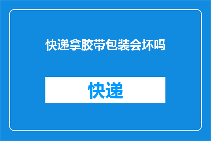 快递拿胶带包装会坏吗(快递包裹使用胶带包装是否会影响其完好性？)