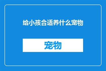 给小孩合适养什么宠物(为孩子选择何种宠物最为合适？)