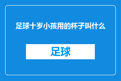 足球十岁小孩用的杯子叫什么(足球爱好者的十岁孩童，应选择何种杯子？)