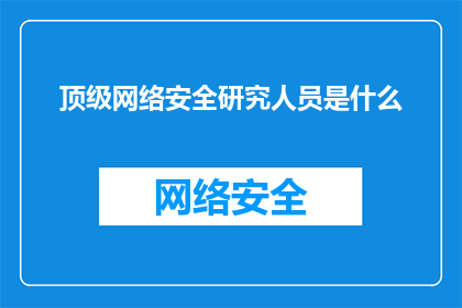 顶级网络安全研究人员是什么(顶级网络安全研究人员是什么？)