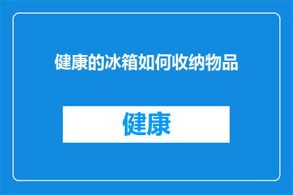 健康的冰箱如何收纳物品(如何高效管理健康冰箱，确保食物新鲜与卫生？)