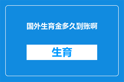 国外生育金多久到账啊(国外生育金何时能到账？)