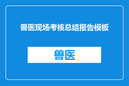 兽医现场考核总结报告模板(如何撰写一份兽医现场考核总结报告模板的疑问句长标题？)