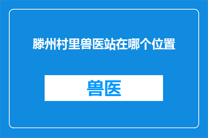 滕州村里兽医站在哪个位置(滕州村里的兽医站究竟位于何处？)