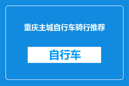 重庆主城自行车骑行推荐(重庆主城自行车骑行推荐：你最想探索的路线是哪些？)