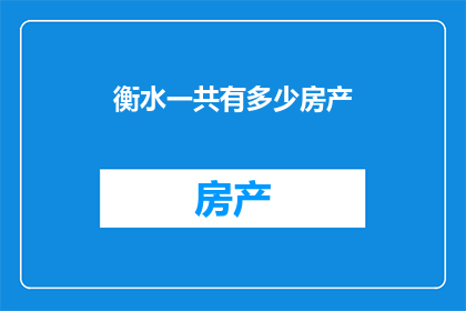 衡水一共有多少房产(衡水市房产总量究竟有多少？)