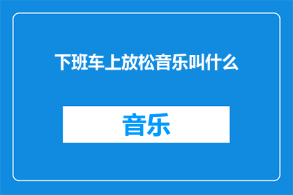 下班车上放松音乐叫什么(下班途中，你最钟爱的放松音乐是什么？)