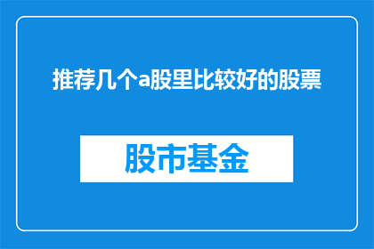 推荐几个a股里比较好的股票(您是否在寻找投资A股市场中表现出色的股票？以下是一些备受推崇的优质股票推荐，供您参考：)