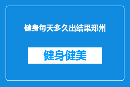 健身每天多久出结果郑州(郑州健身爱好者们，你们每天健身多久才能看到明显的效果呢？)