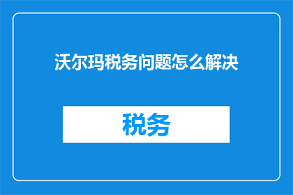 沃尔玛税务问题怎么解决(如何解决沃尔玛面临的税务问题？)