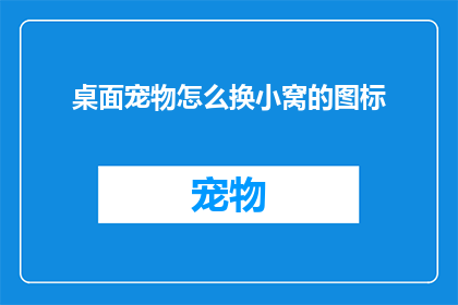 桌面宠物怎么换小窝的图标(桌面宠物爱好者如何更换小窝图标？)