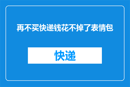 再不买快递钱花不掉了表情包(难道我们真的要等到快递钱花光了才去购买吗？)