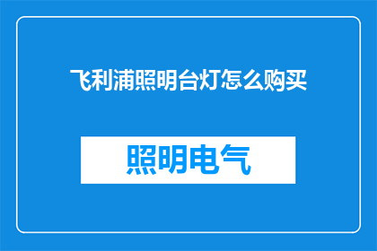 飞利浦照明台灯怎么购买(如何选购飞利浦照明台灯？)