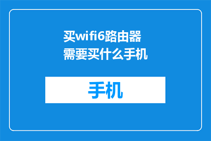 买wifi6路由器需要买什么手机(购买WiFi6路由器时，您需要准备哪些手机设备？)