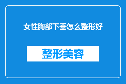女性胸部下垂怎么整形好(女性胸部下垂的整形选择：如何找到最适合您的解决方案？)