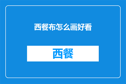 西餐布怎么画好看(如何绘制一幅令人印象深刻的西餐布？)
