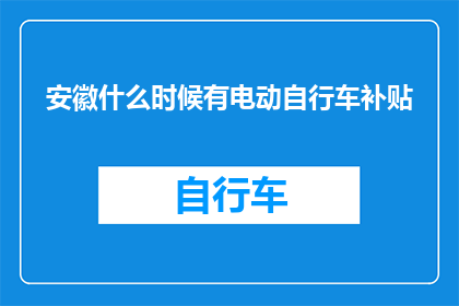 安徽什么时候有电动自行车补贴(安徽何时开始提供电动自行车补贴？)