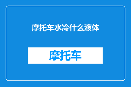 摩托车水冷什么液体(摩托车水冷系统使用的液体是什么？)