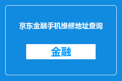 京东金融手机维修地址查询(您知道在哪里可以查询京东金融手机维修的地址吗？)