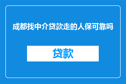 成都找中介贷款走的人保可靠吗(成都的中介贷款服务是否值得信赖？选择人保作为担保机构是否可靠？)