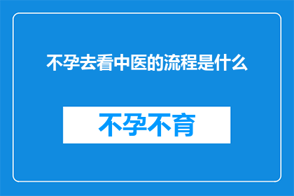 不孕去看中医的流程是什么(不孕症患者寻求中医治疗的完整流程是怎样的？)