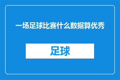 一场足球比赛什么数据算优秀(足球比赛中，哪些数据可以被视为优秀表现？)
