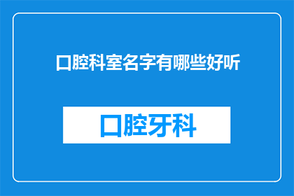 口腔科室名字有哪些好听(口腔科室名字有哪些好听？)