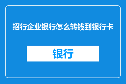 招行企业银行怎么转钱到银行卡(如何通过招商银行企业银行将资金转入个人银行卡？)