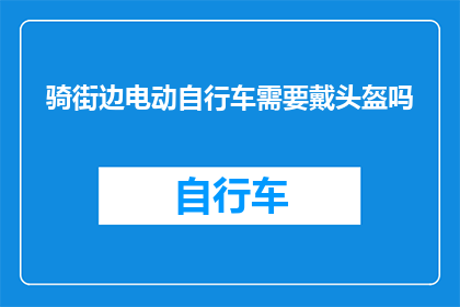 骑街边电动自行车需要戴头盔吗(在街道上骑行电动自行车时，是否需要佩戴头盔？)