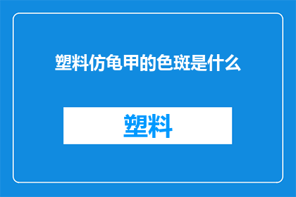 塑料仿龟甲的色斑是什么(塑料仿龟甲的色斑是什么？这一疑问句类型的长标题，旨在引发读者对特定材料特性的好奇心和探索欲通过将原问题转化为疑问句形式，标题不仅增加了语言的吸引力，还激发了读者进一步了解和思考的兴趣这种修辞手法在标题创作中非常常见，它能够有效地吸引目标受众的注意力，并促使他们主动寻找答案或了解更多信息)