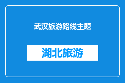 武汉旅游路线主题(武汉旅游路线主题：探索这座历史与现代交融的城市，你将如何规划你的旅程？)