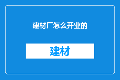 建材厂怎么开业的(建材厂如何成功开业？)