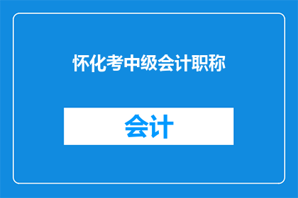 怀化考中级会计职称(怀化地区中级会计职称考试的备考策略与技巧)