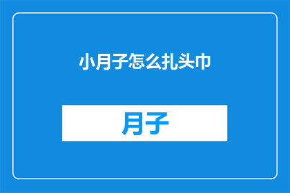 小月子怎么扎头巾(如何为新生儿小月子挑选合适的头巾？)