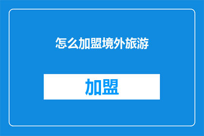 怎么加盟境外旅游(如何加盟境外旅游业务？)