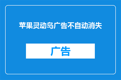 苹果灵动岛广告不自动消失(苹果灵动岛广告为何不自动消失？)