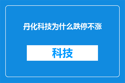 丹化科技为什么跌停不涨(丹化科技跌停不涨之谜：投资者困惑的深层原因是什么？)