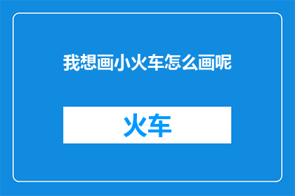 我想画小火车怎么画呢(如何绘制小火车？)
