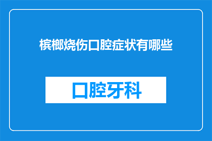 槟榔烧伤口腔症状有哪些(槟榔对口腔健康的影响：有哪些症状表明槟榔烧伤了你的口腔？)