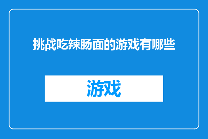 挑战吃辣肠面的游戏有哪些(探索游戏界：挑战吃辣肠面的游戏有哪些？)