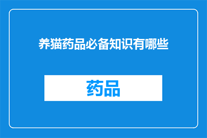 养猫药品必备知识有哪些(养猫者必知：必备药品知识有哪些？)