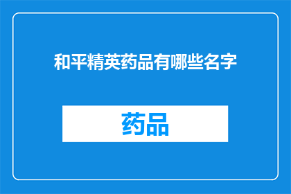 和平精英药品有哪些名字(和平精英游戏中有哪些独特且吸引人的药品名称？)