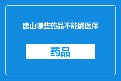 唐山哪些药品不能刷医保(唐山地区哪些药品不能使用医保支付？)